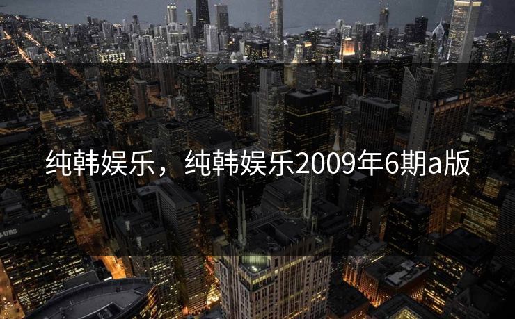 纯韩娱乐，纯韩娱乐2009年6期a版