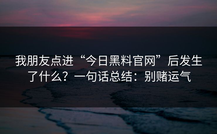 我朋友点进“今日黑料官网”后发生了什么？一句话总结：别赌运气