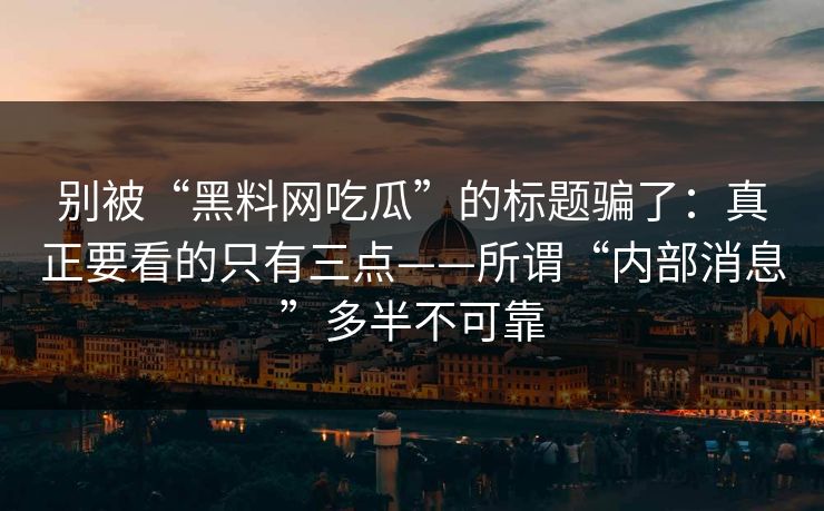 别被“黑料网吃瓜”的标题骗了：真正要看的只有三点——所谓“内部消息”多半不可靠