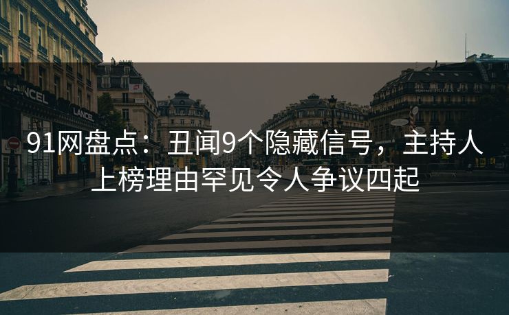 91网盘点：丑闻9个隐藏信号，主持人上榜理由罕见令人争议四起