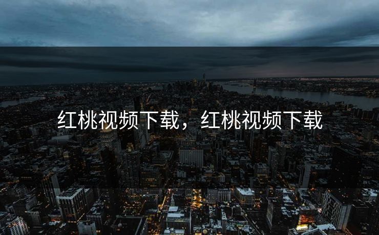 红桃视频下载，红桃视频下载