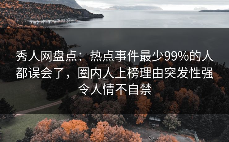 秀人网盘点:热点事件最少99%的人都误会了,圈内人上榜理由突发性强令人情不自禁 秀人网盘点:热点事件最少99%的人都误会了,圈内人上榜理由突发性强令人情不自禁