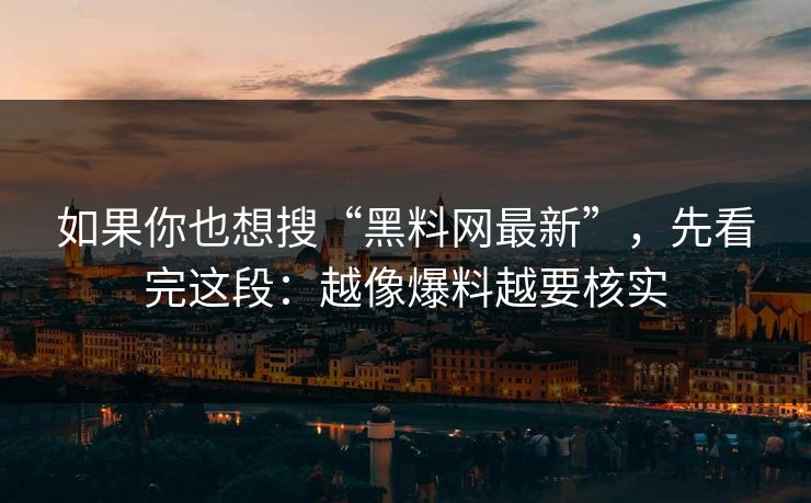 如果你也想搜“黑料网最新”，先看完这段：越像爆料越要核实