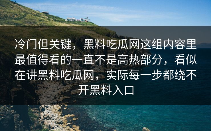 冷门但关键,黑料吃瓜网这组内容里最值得看的一直不是高热部分,看似在讲黑料吃瓜网,实际每一步都绕不开黑料入口 冷门但关键,黑料吃瓜网这组内容里最值得看的一直不是高热部分,看似在讲黑料吃瓜网,实际每一步都绕不开黑料入口